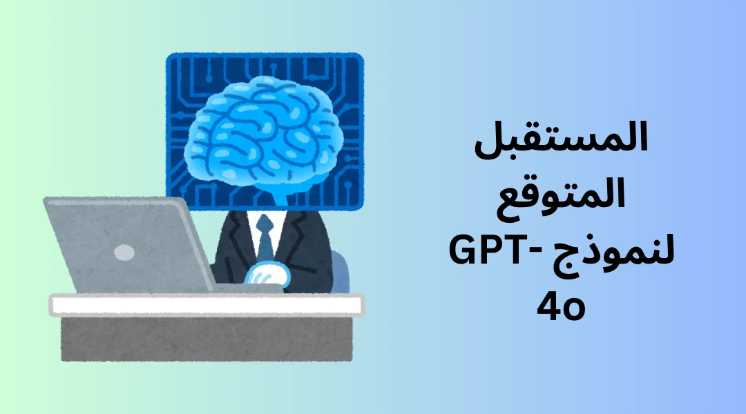 المستقبل المتوقع لنموذج GPT-4o.